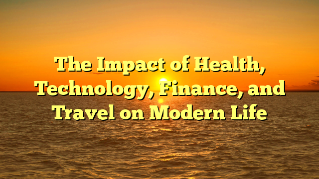 The Impact of Health, Technology, Finance, and Travel on Modern Life