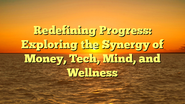 Redefining Progress: Exploring the Synergy of Money, Tech, Mind, and Wellness