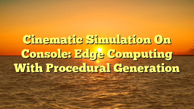 Cinematic Simulation On Console: Edge Computing With Procedural Generation
