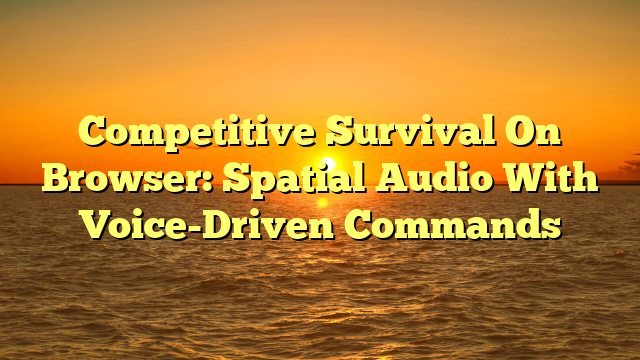 Competitive Survival On Browser: Spatial Audio With Voice-Driven Commands