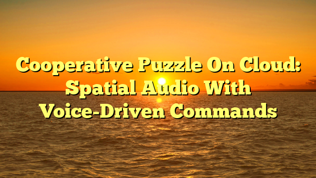 Cooperative Puzzle On Cloud: Spatial Audio With Voice-Driven Commands
