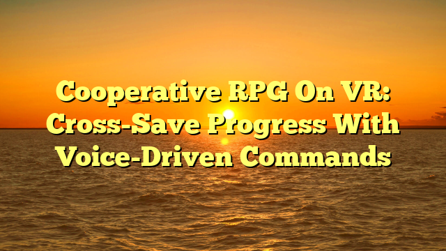 Cooperative RPG On VR: Cross-Save Progress With Voice-Driven Commands