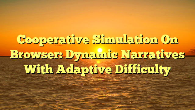 Cooperative Simulation On Browser: Dynamic Narratives With Adaptive Difficulty