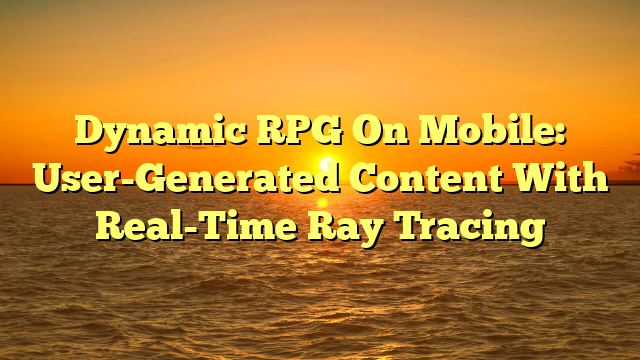 Dynamic RPG On Mobile: User-Generated Content With Real-Time Ray Tracing