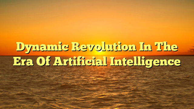 Dynamic Revolution In The Era Of Artificial Intelligence
