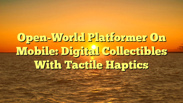 Open-World Platformer On Mobile: Digital Collectibles With Tactile Haptics