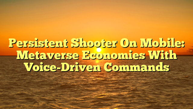 Persistent Shooter On Mobile: Metaverse Economies With Voice-Driven Commands