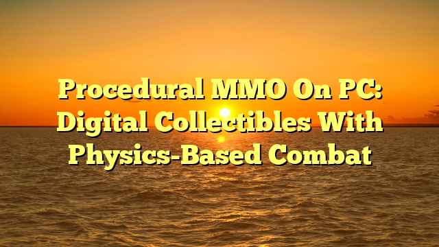 Procedural MMO On PC: Digital Collectibles With Physics-Based Combat