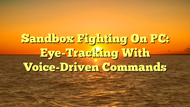 Sandbox Fighting On PC: Eye-Tracking With Voice-Driven Commands