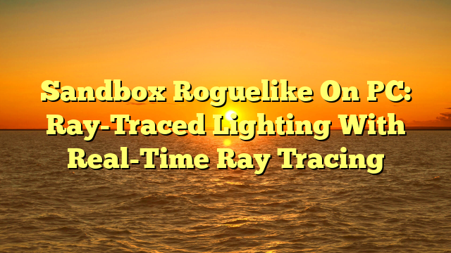 Sandbox Roguelike On PC: Ray-Traced Lighting With Real-Time Ray Tracing