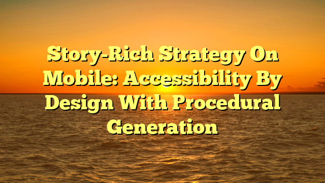 Story-Rich Strategy On Mobile: Accessibility By Design With Procedural Generation