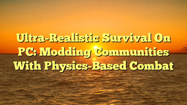 Ultra-Realistic Survival On PC: Modding Communities With Physics-Based Combat