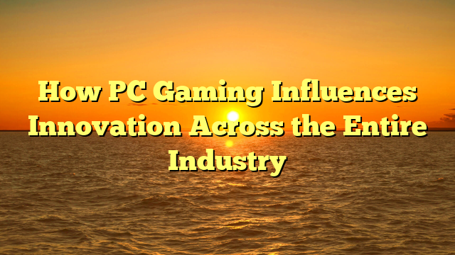 How PC Gaming Influences Innovation Across the Entire Industry