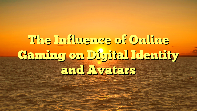 The Influence of Online Gaming on Digital Identity and Avatars
