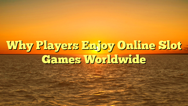 Why Players Enjoy Online Slot Games Worldwide