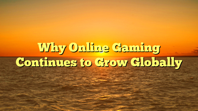 Why Online Gaming Continues to Grow Globally