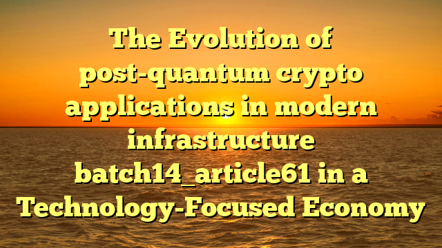 The Evolution of post-quantum crypto applications in modern infrastructure batch14_article61 in a Technology-Focused Economy
