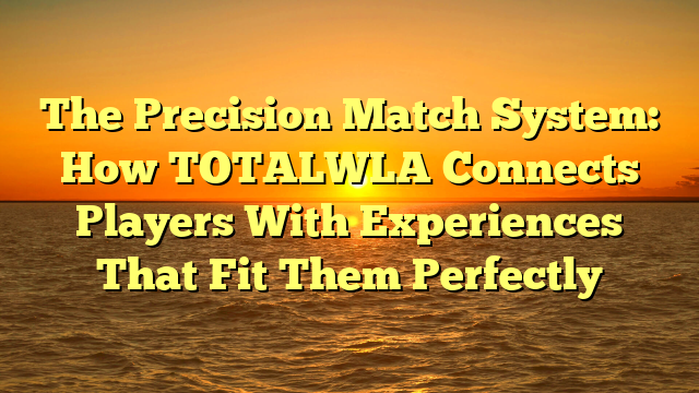 The Precision Match System: How TOTALWLA Connects Players With Experiences That Fit Them Perfectly