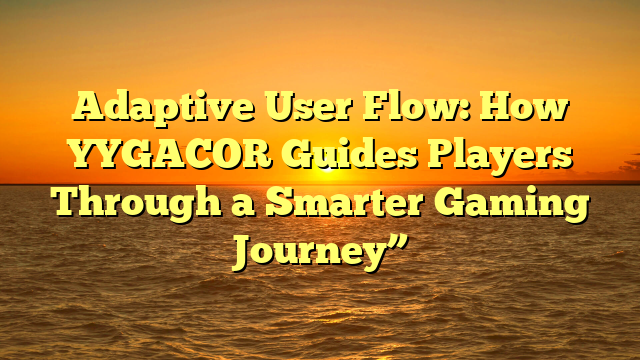 Adaptive User Flow: How YYGACOR Guides Players Through a Smarter Gaming Journey