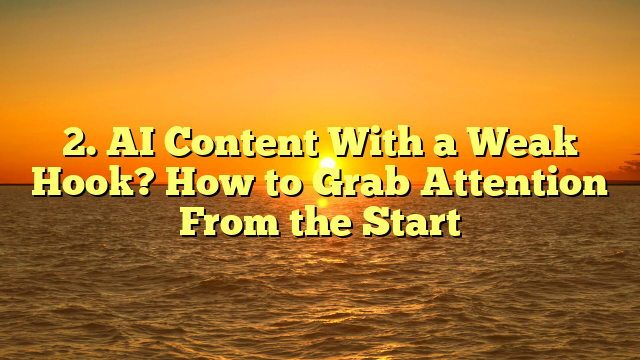AI Content With a Weak Hook? How to Grab Attention From the Start