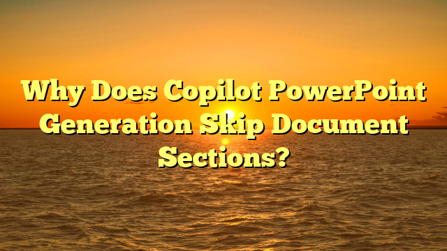 Why Does Copilot PowerPoint Generation Skip Document Sections?
